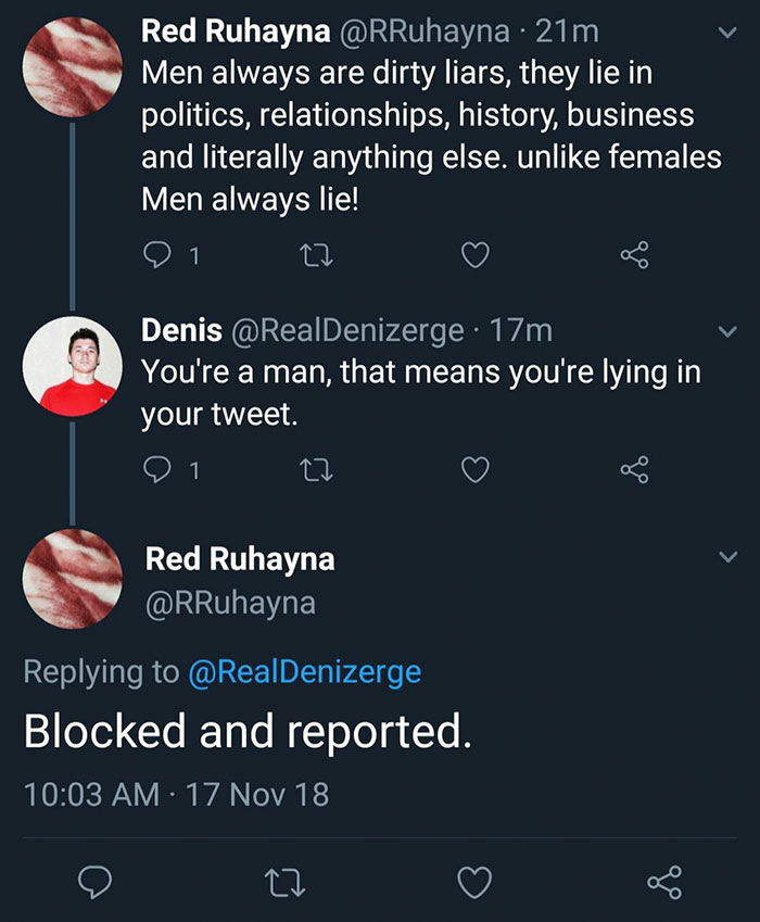 screenshot - Red Ruhayna 21m Men always are dirty liars, they lie in politics, relationships, history, business and literally anything else. un females Men always lie! e 1 Denis 17m You're a man, that means you're lying in your tweet. 1 27 Red Ruhayna Blo