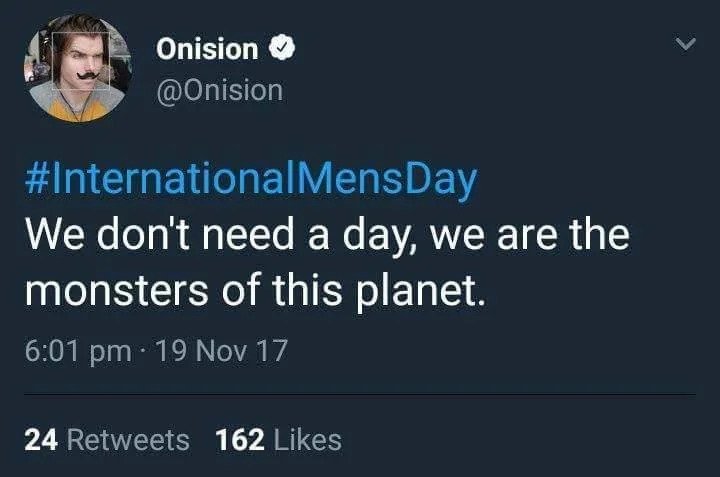 Onision We don't need a day, we are the monsters of this planet. . 19 Nov 17 24 162