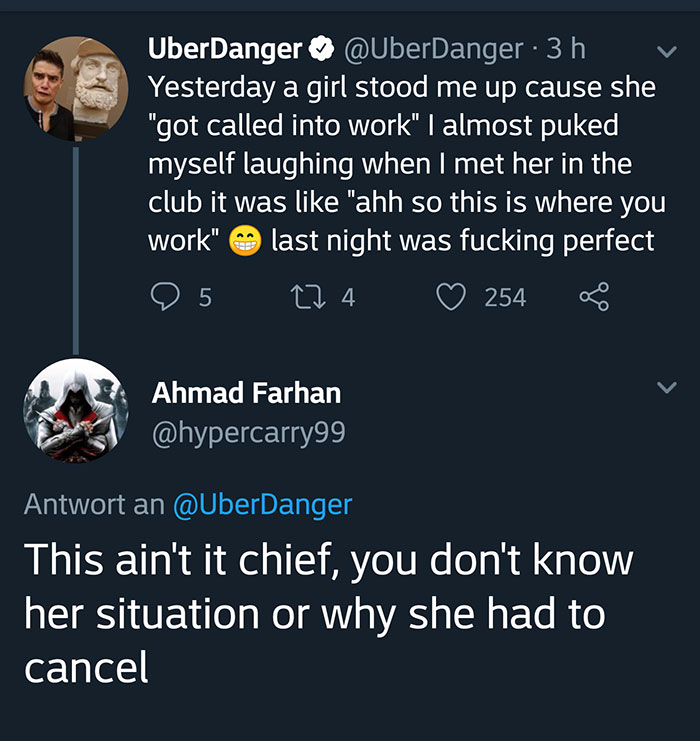 screenshot - UberDanger 3 h Yesterday a girl stood me up cause she "got called into work" I almost puked myself laughing when I met her in the club it was "ahh so this is where you work" last night was fucking perfect 5 27 4 254 Ahmad Farhan Antwort an Th