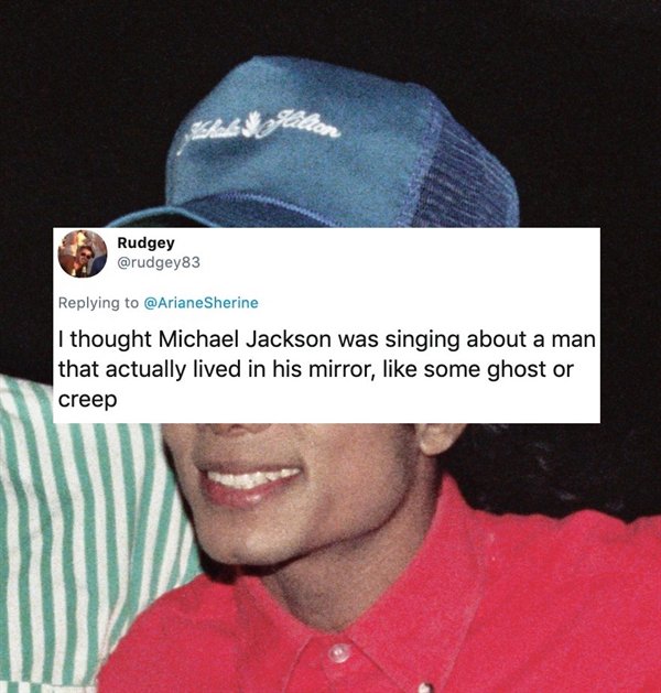 I thought Michael Jackson was singing about a man that actually lived in his mirror, some ghost or creep