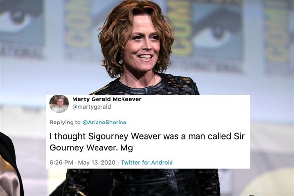 I thought Sigourney Weaver was a man called Sir Gourney Weaver. Mg
