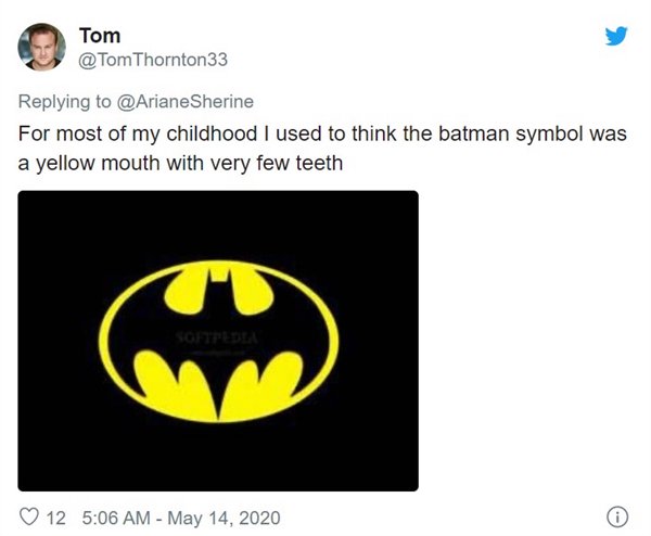 For most of my childhood I used to think the batman symbol was a yellow mouth with very few teeth