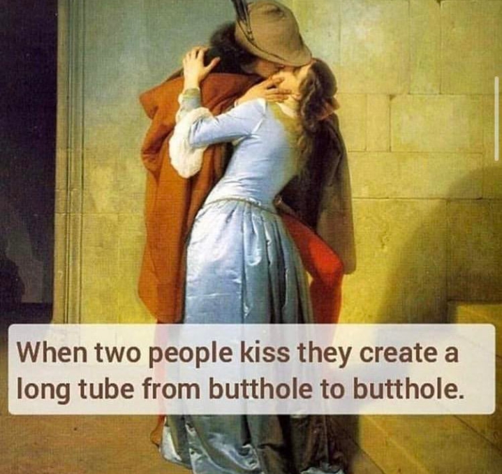 kiss - When two people kiss they create a long tube from butthole to butthole.