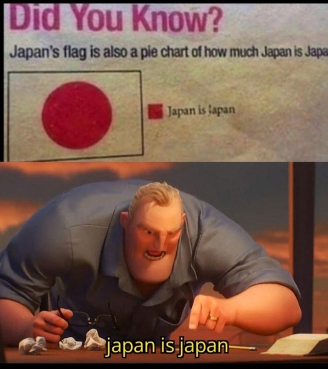 history memes - Did You Know? Japan's flag is also a pie chart of how much Japan is Japa Japan isapan japan is japan