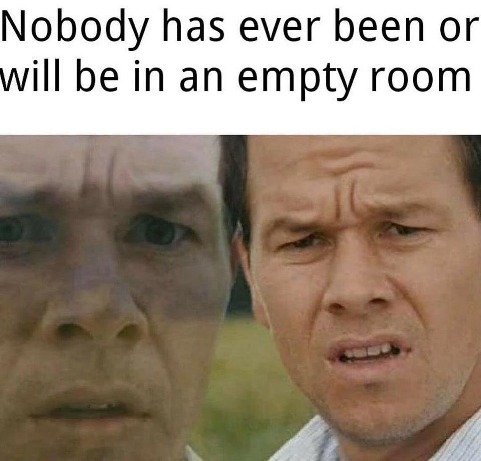 big brain meme - Nobody has ever been or will be in an empty room