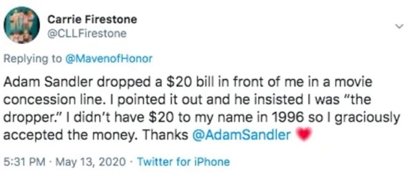 diagram - Carrie Firestone Honor Adam Sandler dropped a $20 bill in front of me in a movie concession line. I pointed it out and he insisted I was "the dropper." I didn't have $20 to my name in 1996 so I graciously accepted the money. Thanks Twitter for i