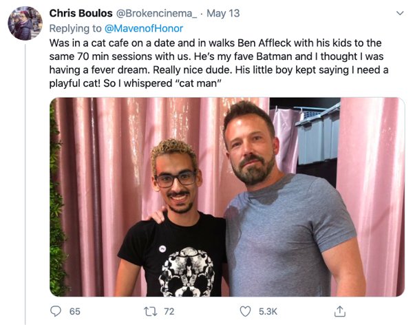 t shirt - Chris Boulos . May 13 Honor Was in a cat cafe on a date and in walks Ben Affleck with his kids to the same 70 min sessions with us. He's my fave Batman and I thought I was having a fever dream. Really nice dude. His little boy kept saying I need