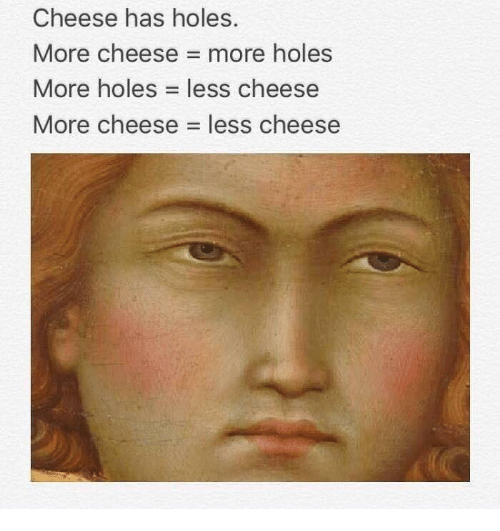 cheese has holes meme - Cheese has holes. More cheese more holes More holes less cheese More cheese less cheese