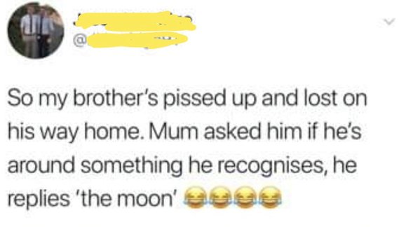 diagram - So my brother's pissed up and lost on his way home. Mum asked him if he's around something he recognises, he replies 'the moon' ose