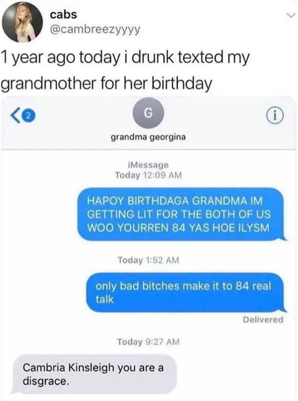 meme about drunk texting - cabs 1 year ago today i drunk texted my grandmother for her birthday G i grandma georgina iMessage Today Hapoy Birthdaga Grandma Im Getting Lit For The Both Of Us Woo Yourren 84 Yas Hoe Ilysm Today only bad bitches make it to 84