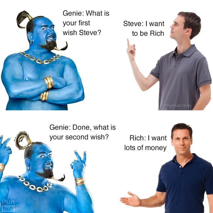 Genie What is your first wish Steve? Steve I want to be Rich Genie Done, what is your second wish? Rich I want lots of money