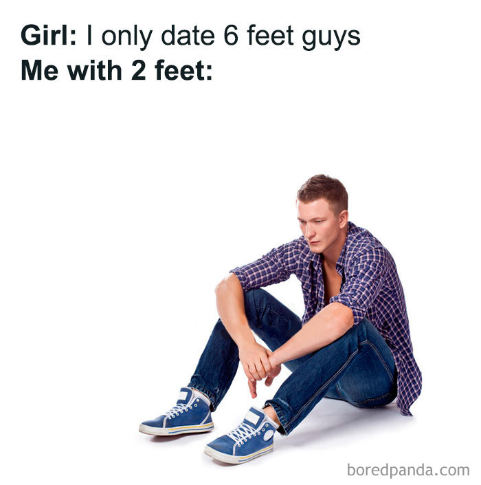 Girl I only date 6 feet guys Me with 2 feet