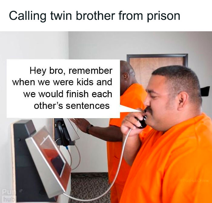 Calling twin brother from prison Hey bro, remember when we were kids and we would finish each other's sentences