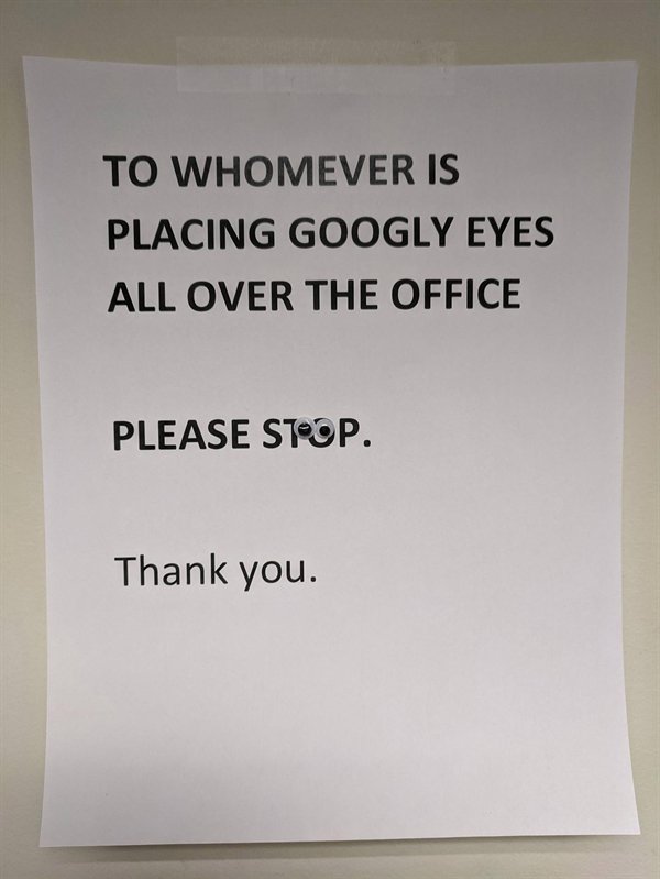 To Whomever Is Placing Googly Eyes All Over The Office Please Stoop. Thank you.