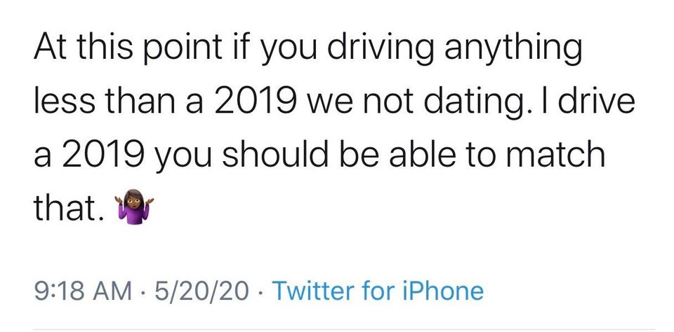 angle - At this point if you driving anything less than a 2019 we not dating. I drive a 2019 you should be able to match that. 52020 Twitter for iPhone