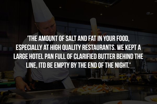 wfan - "The Amount Of Salt And Fat In Your Food, Especially At High Quality Restaurants. We Kept A Large Hotel Pan Full Of Clarified Butter Behind The Line, Itd Be Empty By The End Of The Night.'
