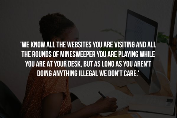 college - 'We Know All The Websites You Are Visiting And All The Rounds Of Minesweeper You Are Playing While You Are At Your Desk, But As Long As You Aren'T Doing Anything Illegal We Don'T Care.'
