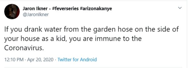 document - Jaron Ikner If you drank water from the garden hose on the side of your house as a kid, you are immune to the Coronavirus. . Twitter for Android