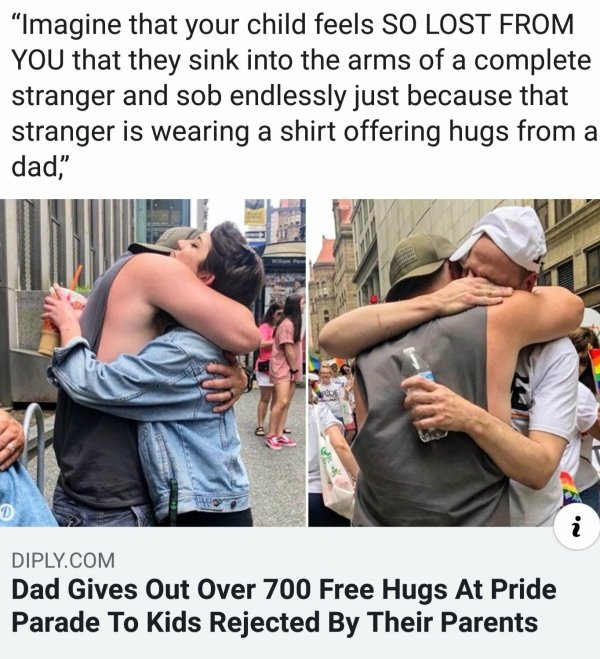 dad gives out hugs at pride - "Imagine that your child feels So Lost From You that they sink into the arms of a complete stranger and sob endlessly just because that stranger is wearing a shirt offering hugs from a dad" i Diply.Com Dad Gives Out Over 700 