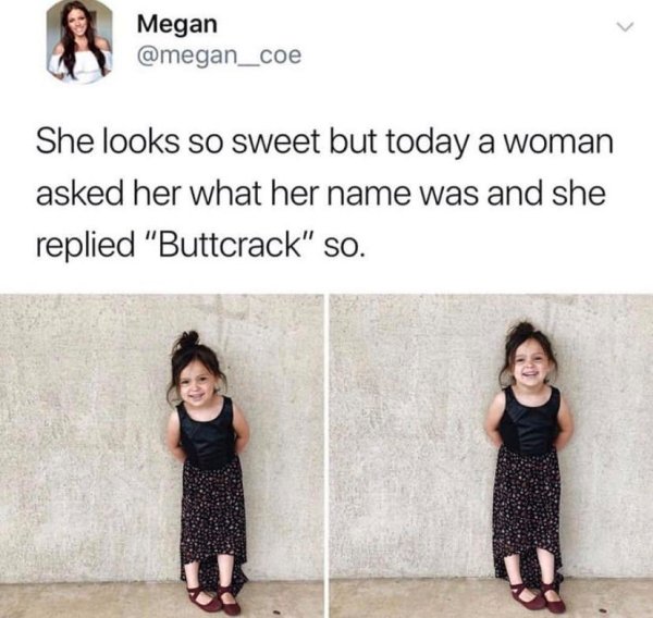 twitter memes funny - Megan She looks so sweet but today a woman asked her what her name was and she replied "Buttcrack" so.