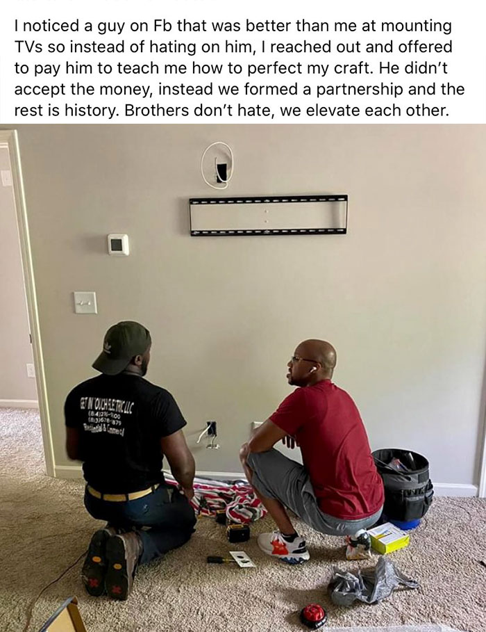 sitting - I noticed a guy on Fb that was better than me at mounting TVs so instead of hating on him, I reached out and offered to pay him to teach me how to perfect my craft. He didn't accept the money, instead we formed a partnership and the rest is hist