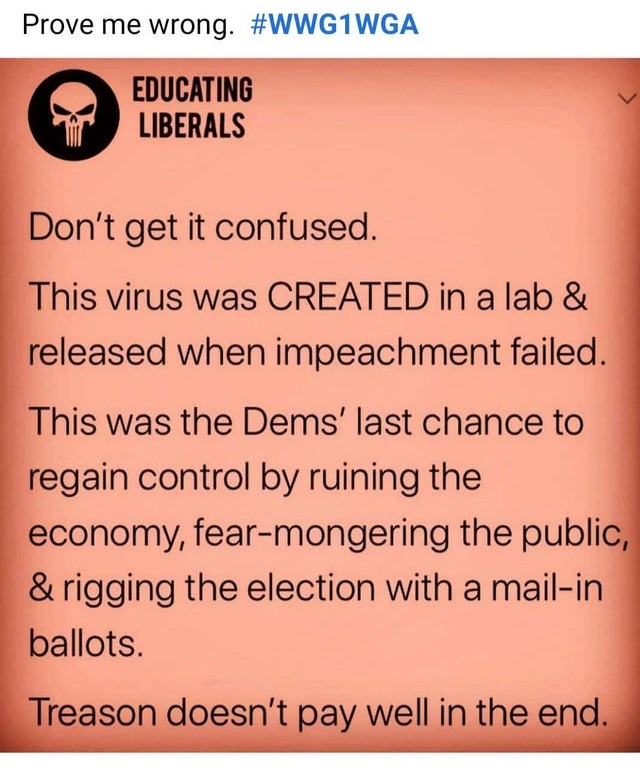 punisher skull - Prove me wrong. Educating Liberals Don't get it confused. This virus was Created in a lab & released when impeachment failed. This was the Dems' last chance to regain control by ruining the economy, fearmongering the public, & rigging the