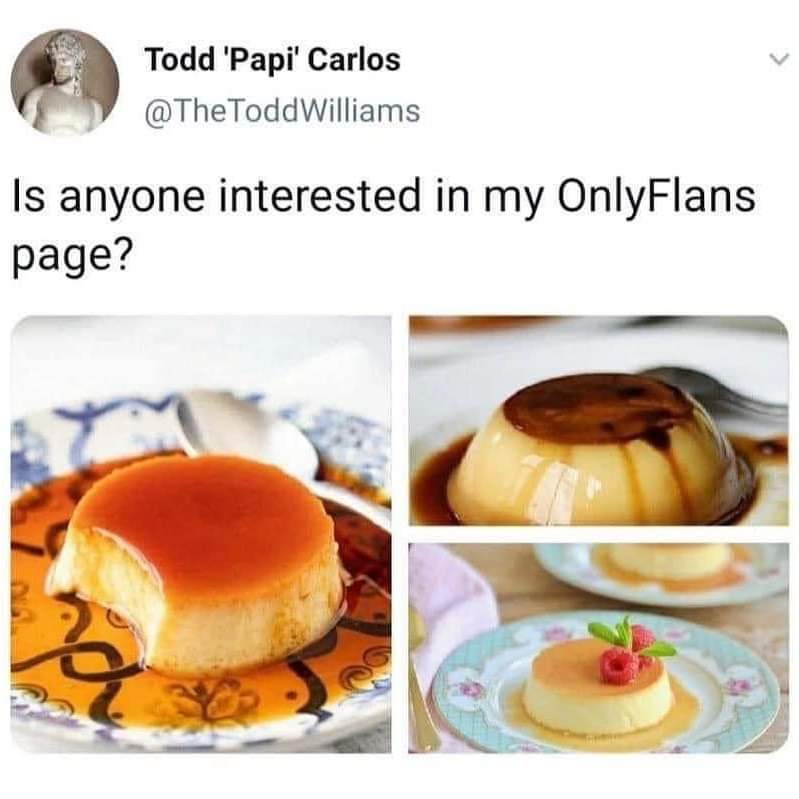 flan spain - Todd 'Papi' Carlos Williams Is anyone interested in my OnlyFlans page? A