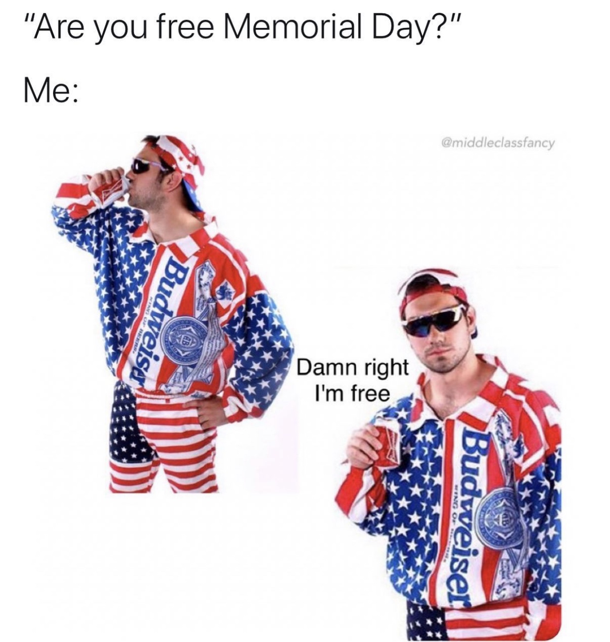 america fudge yeah - "Are you free Memorial Day?" Me Budweiser Damn right I'm free Budweiser