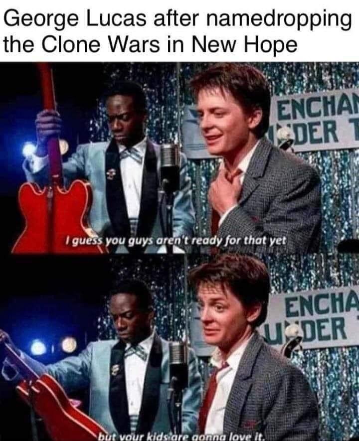 your kids are gonna love it meme - George Lucas after namedropping the Clone Wars in New Hope Enchan Der 1 I guess you guys aren't ready for that yet Encha Uder but your kids are gonna love it.