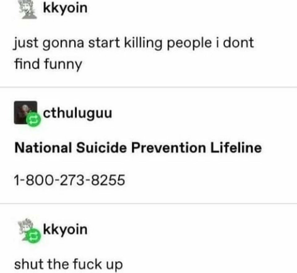 just gonna start killing people i dont find funny - National Suicide Prevention Lifeline - shut the fuck up
