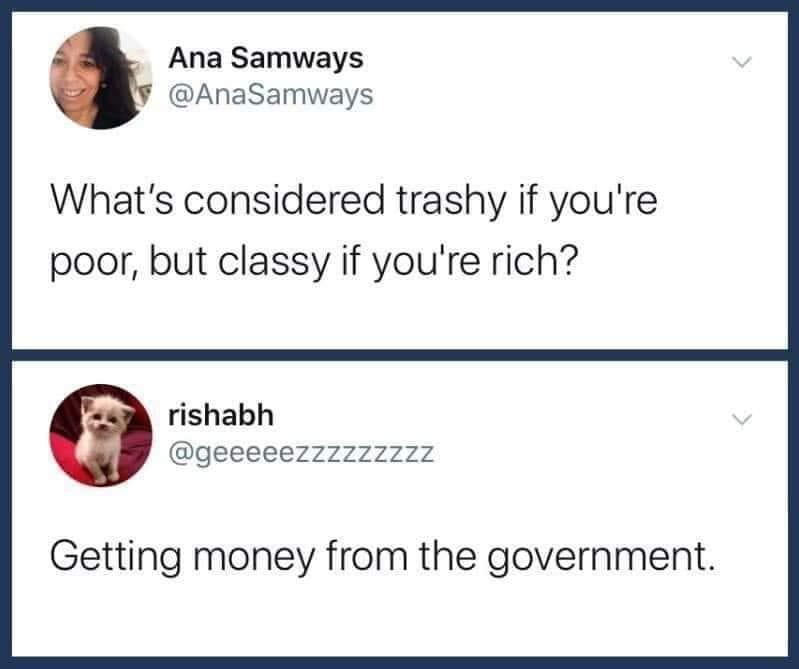 What's considered trashy if you're poor, but classy if you're rich? - Getting money from the government.