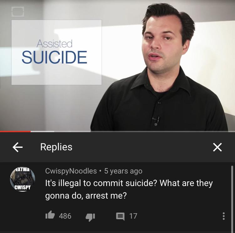 presentation - Assisted Suicide Replies X Extwa CwispyNoodles 5 years ago It's illegal to commit suicide? What are they gonna do, arrest me? Cwispy 486 E 17