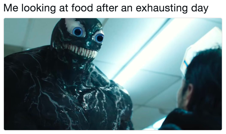 if venom had eyes - Me looking at food after an exhausting day