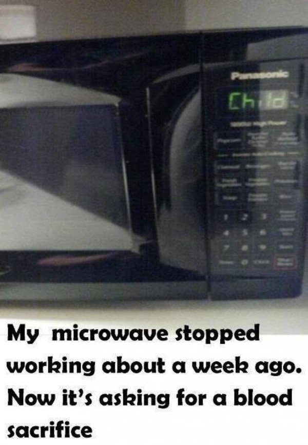 microwave sacrifice meme - Panasonic My microwave stopped working about a week ago. Now it's asking for a blood sacrifice