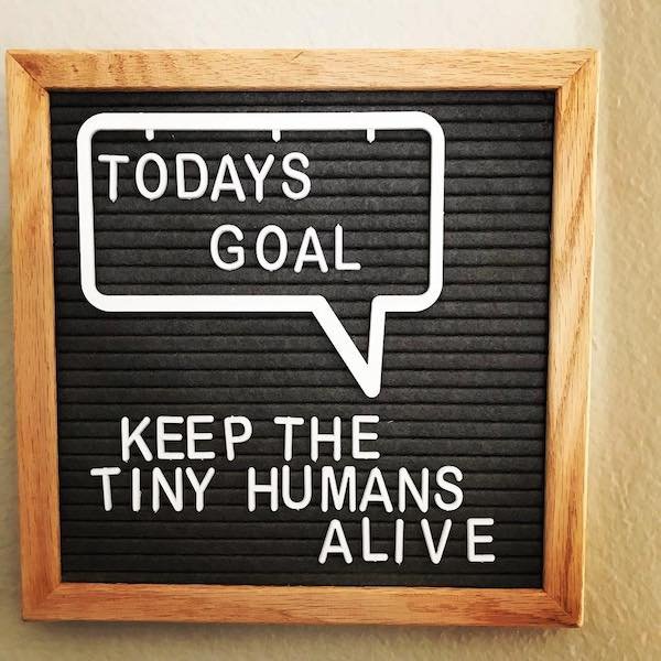 Todays Goal Keep The Tiny Humans Alive