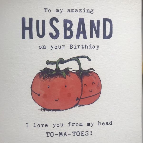 To my amazing Husband on your Birthday I love you from my head ToMaToes!