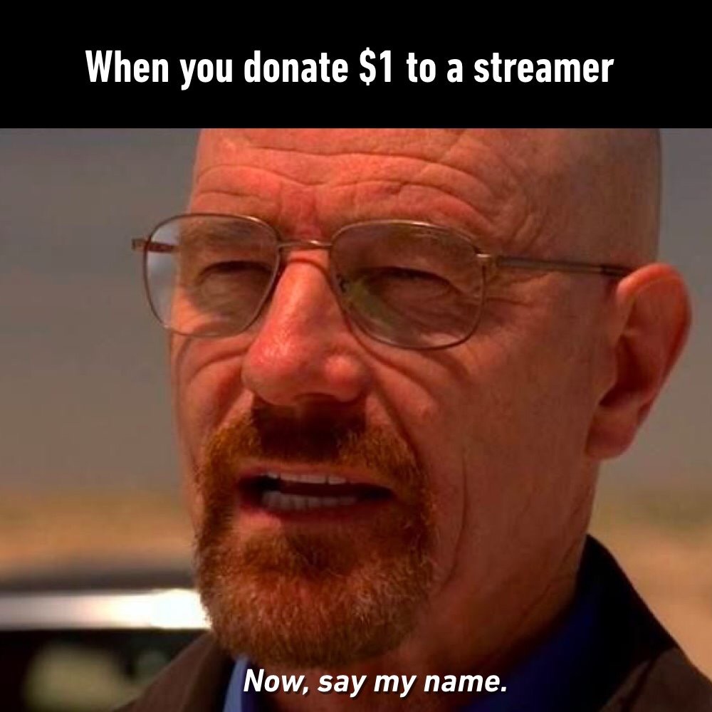 funny memes - say my name breaking bad - When you donate $1 to a streamer Now, say my name.