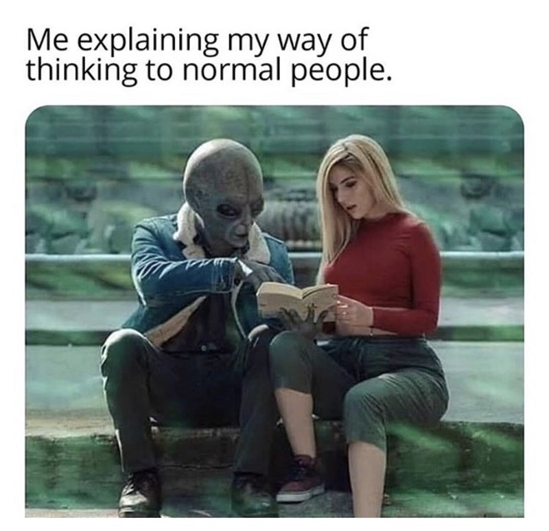 funny memes - Me explaining my way of thinking to normal people. guy dressed as alien