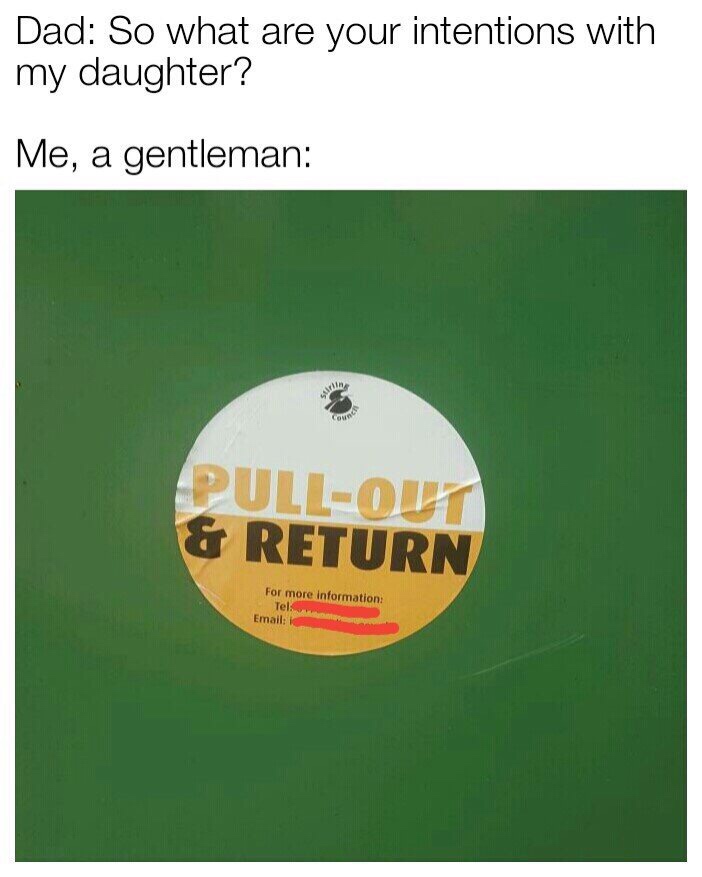 funny memes - Dad So what are your intentions with my daughter? Me, a gentleman - PullOut & Return