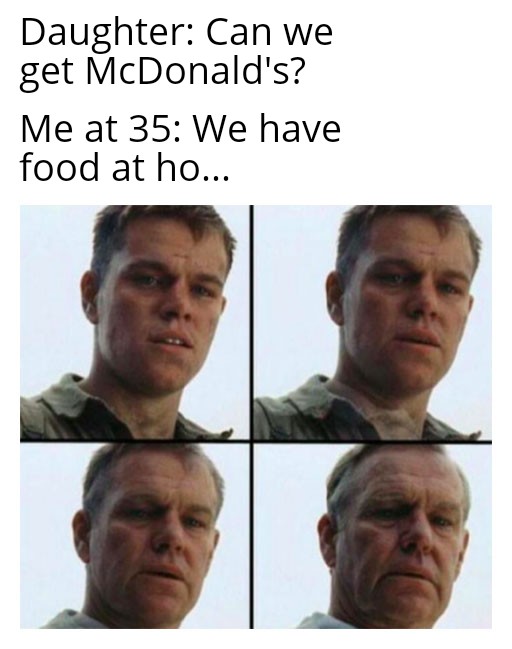 funny memes - Daughter Can we get McDonald's? Me at 35 We have food at home. matt damon meme