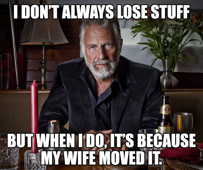 funny memes - I Don'T Always Lose Stuff But When I Do, It'S Because My Wife Moved It.