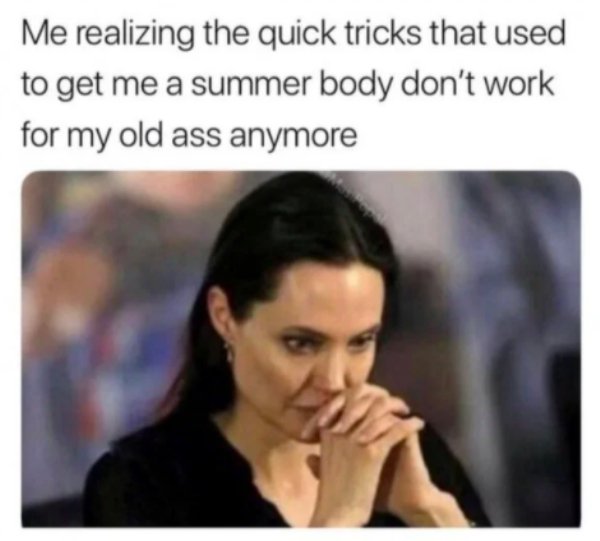 sugar daddy meme - Me realizing the quick tricks that used to get me a summer body don't work for my old ass anymore