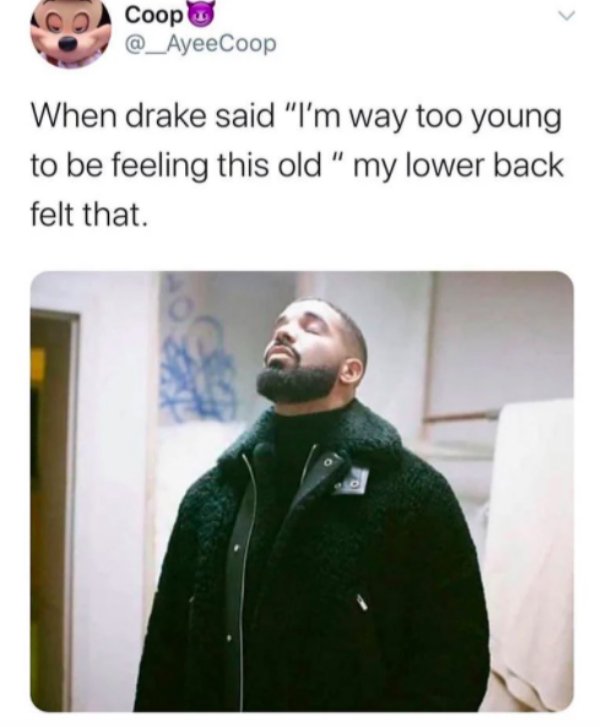 drake - Coop _AyeeCoop When drake said "I'm way too young to be feeling this old " my lower back felt that
