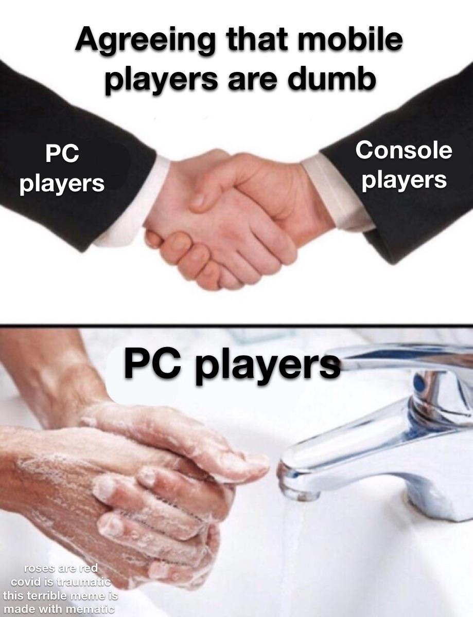 funny memes - meme washing hands - Agreeing that mobile players are dumb Pc players Console players Pc players roses are red covid is traumatic this terrible meme is made with mematic