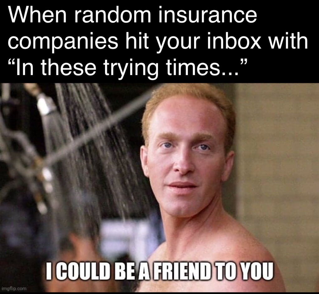funny memes - mark rolston shawshank redemption - When random insurance companies hit your inbox with In these trying times... I Could Be A Friend To You Imgflip.com