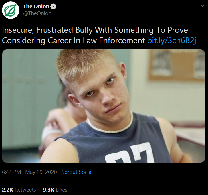 funny memes - photo caption - The Onion Insecure, Frustrated Bully With Something To Prove Considering Career In Law Enforcement bit.ly3ch6B2j . . Sprout Social