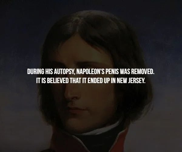 mouth - During His Autopsy, Napoleon'S Penis Was Removed. It Is Believed That It Ended Up In New Jersey.