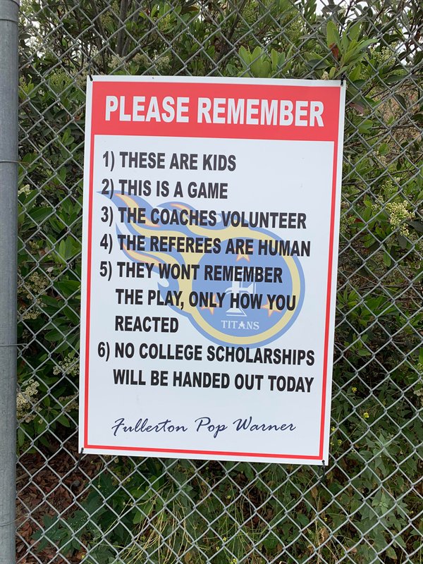 please one at a time - Please Remember 1 These Are Kids 2 This Is A Game 3 The Coaches Volunteer 4 The Referees Are Human 5 They Wont Remember The Play, Only How You Reacted 6 No College Scholarships Will Be Handed Out Today Titans Fullerton Pop Warner