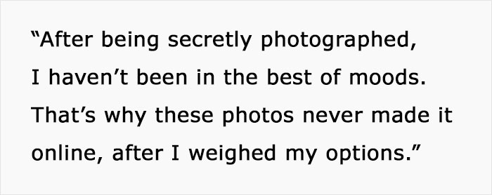 "After being secretly photographed, I haven't been in the best of moods. That's why these photos never made it online, after I weighed my options."