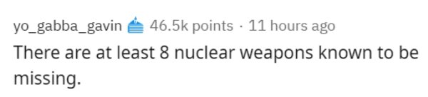 yo_gabba_gavin points 11 hours ago There are at least 8 nuclear weapons known to be missing.